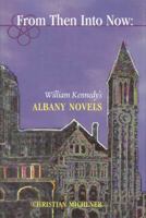From Then Into Now: William Kennedy's Albany Novels 0940866706 Book Cover