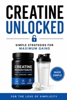 Creatine Unlocked: Simple Strategies for Maximum Gains (For the Love of Simplicity) B0HD97D2ZR Book Cover