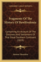 Fragments Of The History Of Bawlfredonia: Containing An Account Of The Discovery And Settlement Of That Great Southern Continent 1164651021 Book Cover