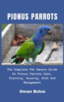 Pionus Parrot: The Complete Pet Owners Guide On Pionus Parrot Care, Training, Housing, Diet And Management B08T4DD746 Book Cover