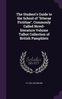 The Student's Guide to the School of Litterae Fictitiae, Commonly Called Novel-Literature Volume Talbot Collection of British Pamphlets 1149838558 Book Cover