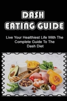 Dash Eating Guide: Live Your Healthiest Life With The Complete Guide To The Dash Diet B09TF225CF Book Cover
