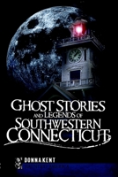 Ghost Stories and Legends of Southwestern Connecticut 1596296895 Book Cover