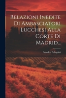 Relazioni Inedite Di Ambasciatori Lucchesi Alla Corte Di Madrid... 1022352644 Book Cover
