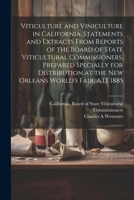 Viticulture and Viniculture in California. Statements and Extracts From Reports of the Board of State Viticultural Commissioners, Prepared Specially ... at the New Orleans World's Fair, A.D. 1885 1021811157 Book Cover