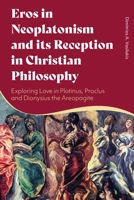 Eros in Neoplatonism and its Reception in Christian Philosophy: Exploring Love in Plotinus, Proclus and Dionysius the Areopagite 1472985214 Book Cover