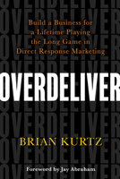 Overdeliver: Build a Business for a Lifetime Playing the Long Game in Direct Response Marketing 1401956750 Book Cover