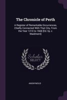 The Chronicle of Perth: A Register of Remarkable Occurrences, Chiefly Connected With That City, From the Year 1210 to 1668 [Ed. by J. Maidment] 1148212981 Book Cover