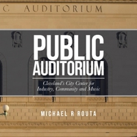 Public Auditorum: Cleveland's City Center for Industry, Community and Music 1665784121 Book Cover