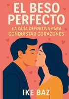 El Beso Perfecto: La Guía Definitiva para Conquistar Corazones (Spanish Edition) B0F8VTP9HT Book Cover
