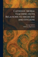 Catholic Moral Teaching in Its Relations to Medicine and Hygiene 1025406117 Book Cover