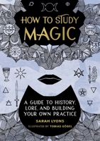 How to Study Magic: A Guide to History, Lore, and Building Your Own Practice 0762479205 Book Cover