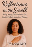 REFLECTIONS IN THE SCROLL: Body Image, Self-Esteem, and Social Media’s Impact on Women B0F8PDNBBK Book Cover