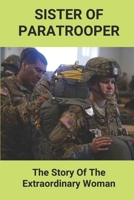 Sister Of Paratrooper: The Story Of The Extraordinary Woman: Helicopter And Ground Combat Action Of The Vietnam War B095L9RGDJ Book Cover