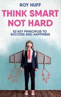 Think Smart Not Hard: 52 Key Principles to Success and Happiness 1547206985 Book Cover