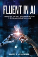 Fluent in AI: Teaching Prompt Engineering and the Human-AI Partnership 1835562078 Book Cover