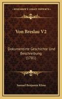 Von Breslau V2: Dokumentirte Geschichte Und Beschreibung (1781) 1166065618 Book Cover