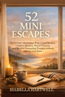 52 Mini Escapes: 52 Cultural Adventures With Global Recipes, Creative Hobbies, Travel Playlists and Mindful Journaling Prompts without leaving your home 1918385505 Book Cover
