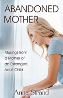 Abandoned Mother: Musings from a Mother of An Estranged Adult Child 0967517427 Book Cover