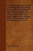 A Manual of Vegetable Plants - Containing the Experiences of the Author in Starting All Those Kinds of Vegetables Which Are Most Difficult for a Novice to Produce from Seeds. with the Best Methods Kno 144605991X Book Cover