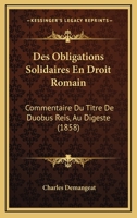 Des Obligations Solidaires En Droit Romain: Commentaire Du Titre De Duobus Reis, Au Digeste (1858) 1161054499 Book Cover