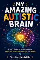 My Amazing Autistic Brain: A Kid's Guide to Understanding How You Think, Feel, and See the World B0H72HD3P4 Book Cover
