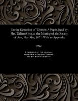 On the Education of Women: A Paper, Read by Mrs. William Grey, at the Meeting of the Society of Arts, May 31st, 1871: With an Appendix 1535808195 Book Cover