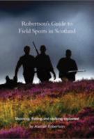 Robertson's Guide to Field Sports in Scotland: Shooting, Fishing and Stalking Explained 095637445X Book Cover