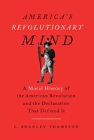 America's Revolutionary Mind: A Moral History of the American Revolution and the Declaration That Defined It 1641772603 Book Cover