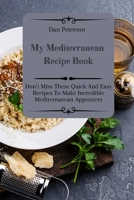 My Mediterranean Recipe Book: Don't Miss These Quick And Easy Recipes To Make Incredible Mediterranean Appetizers 1803424443 Book Cover