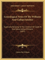 Genealogical Notes Of The Williams And Gallup Families: Especially Relating To The Children Of Caleb M. And Sabra Gallup Williams 1104753006 Book Cover