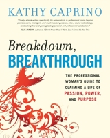 Breakdown, Breakthrough: The Professional Woman's Guide to Claiming a Life of Passion, Power, and Purpose 1576755592 Book Cover
