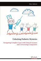 Unlocking Pediatric Mysteries: Navigating Complex Cases with Clinical Acumen and Unwavering Compassion 9999330215 Book Cover
