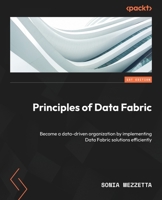 Principles of Data Fabric: Become a data-driven organization by implementing Data Fabric solutions efficiently 1804615226 Book Cover