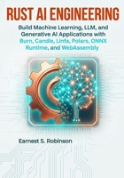 Rust AI Engineering: Build Machine Learning, LLM, and Generative AI Applications with Burn, Candle, Linfa, Polars, ONNX Runtime, and WebAssembly B0HFDPL6VN Book Cover