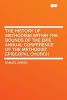 The history of Methodism within the bounds of the Erie annual conference of the Methodist Episcopal Church 1176671510 Book Cover