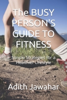 The BUSY PERSON'S GUIDE TO FITNESS: Simple Strategies for a Healthier Lifestyle B0FH5MSTNB Book Cover