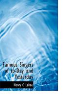 Famous Singers of To-day and Yesterday 1500724092 Book Cover