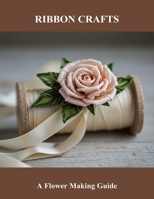 Ribbon Crafts: A Flower Making Guide B0FSKQ5HFL Book Cover