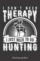 Shooting Log Book: I Do Need Therapy I Just Need To Go Hunting - Funny & Unique Gift For Hunter - Target Diagrams Inside - (6" x 9" - 111 pages) 1672801435 Book Cover