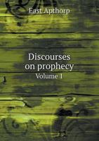 Discourses on Prophecy, Vol. 1: Read in the Chapel of Lincoln's-Inn, at the Lecture Founded by the Right Reverend William Warburton, Late Lord Bishop of Gloucester 134002120X Book Cover