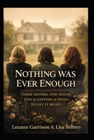 NOTHING WAS EVER ENOUGH: THREE SISTERS. ONE HOUSE.AND A LIFETIME OF TRYING TO GET IT RIGHT B0GXRTFZNL Book Cover