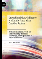 Unpacking Micro-Influence within the Australian Creative Sectors: A Theoretical Framework for Understanding the Skills, Knowledge, and Capabilities of Micro-Influencers 9819759137 Book Cover