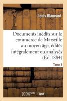 Documents Ina(c)Dits Sur Le Commerce de Marseille Au Moyen A[ge, A(c)Dita(c)S Inta(c)Gralement Ou Analysa(c)S. T 1 201286256X Book Cover