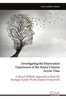 Investigating the Deprivation Experiences of the Senior Citizens Across Time: A Mixed Methods Approach as Basis for Strategic Gender Needs Analysis Framework 9999314430 Book Cover