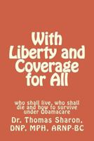 With Liberty and Coverage for All: who shall live, who shall die and how to survive under Obamacare 1479305154 Book Cover