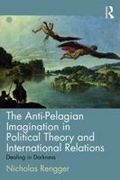 The Anti-Pelagian Imagination in Political Theory and International Relations: Dealing in Darkness 0415704146 Book Cover