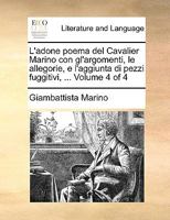 L'adone poema del Cavalier Marino con gl'argomenti, le allegorie, e l'aggiunta di pezzi fuggitivi, ... Volume 4 of 4 1140930745 Book Cover