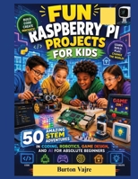 FUN RASPBERRY PI PROJECTS FOR KIDS: 50 Amazing STEM Adventures in Coding, Robotics, Game Design, and AI for Absolute Beginners B0HDHR28Q8 Book Cover