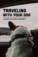 Traveling With Your Dog: 10 Essential Tips For Safety And Security: Where Can My Dog Stay While I'M On Vacation B09BGN8FV9 Book Cover